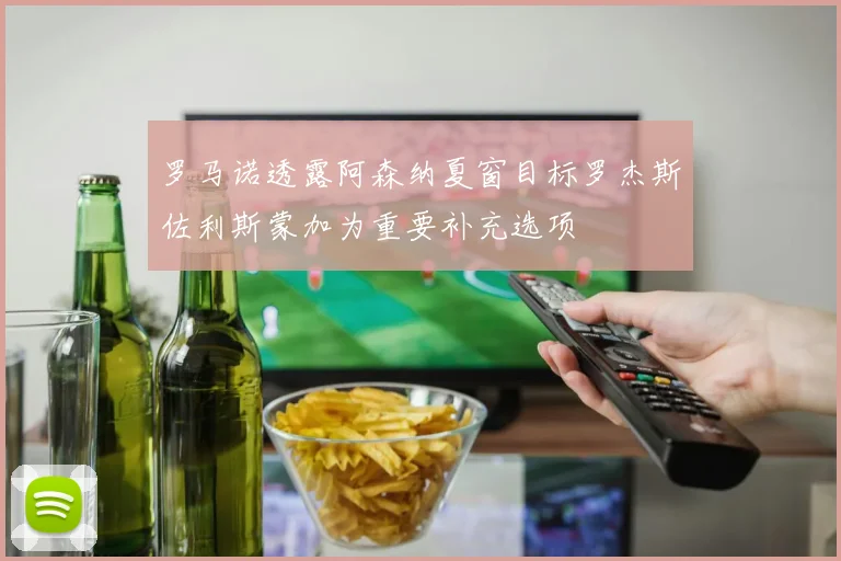 罗马诺透露阿森纳夏窗目标罗杰斯佐利斯蒙加为重要补充选项