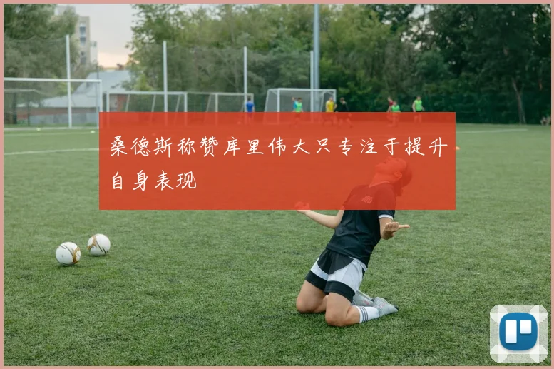 桑德斯称赞库里伟大只专注于提升自身表现