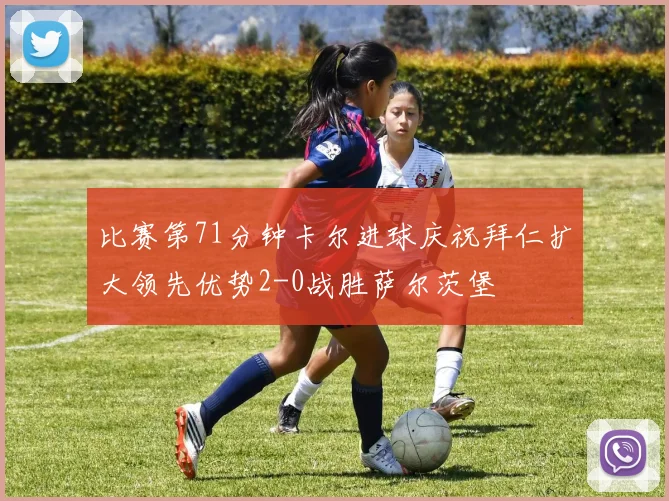 比赛第71分钟卡尔进球庆祝拜仁扩大领先优势2-0战胜萨尔茨堡