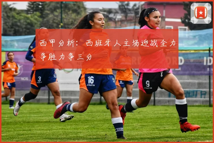 西甲分析：西班牙人主场迎战全力争胜力争三分