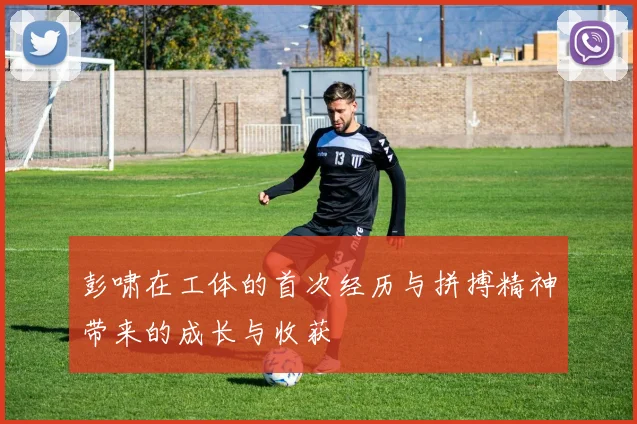 彭啸在工体的首次经历与拼搏精神带来的成长与收获