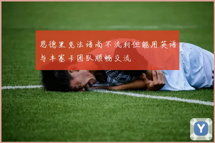 恩德里克法语尚不流利但能用英语与丰塞卡团队顺畅交流