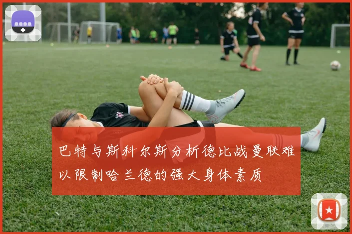 巴特与斯科尔斯分析德比战曼联难以限制哈兰德的强大身体素质